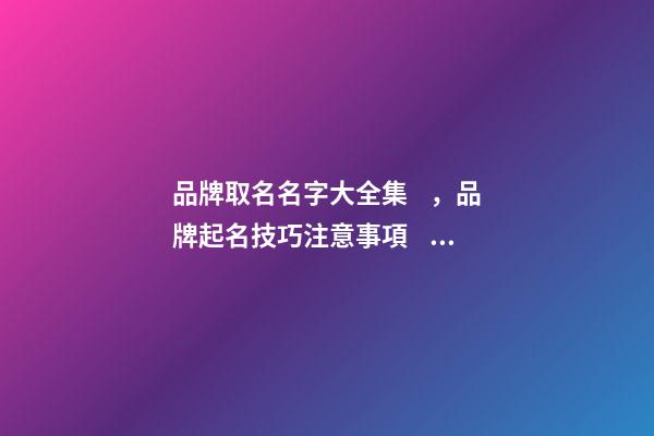 品牌取名名字大全集，品牌起名技巧注意事項？